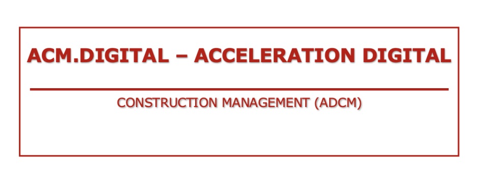 ACM.DIGITAL , ACCELERATION DIGITAL  CONSTRUCTION MANAGEMENT (ADCM)