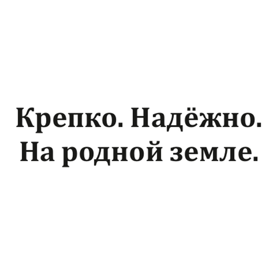 Крепко. Надёжно. На родной земле.
