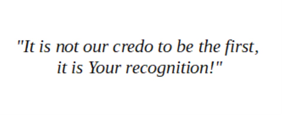 "It is not our credo to be the first, it is Your recognition"